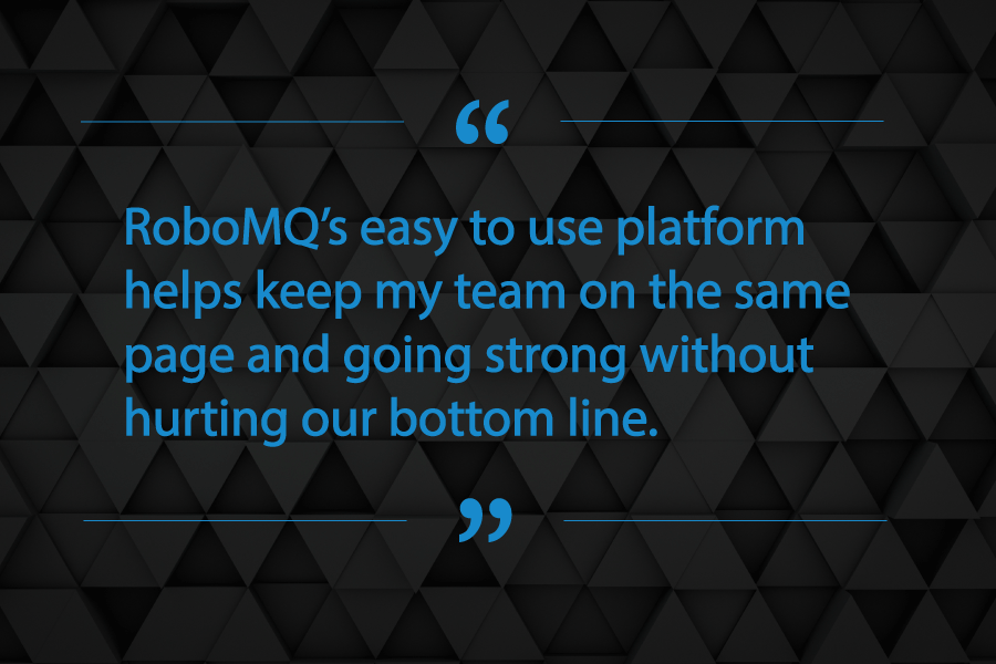 RoboMQ's easy to use platform helps keep my team on the same page and going strong without hurting our bottom line.