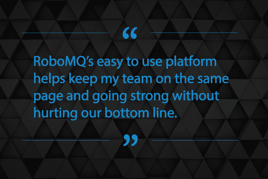 RoboMQ's easy to use platform helps keep my team on the same page and going strong without hurting our bottom line.