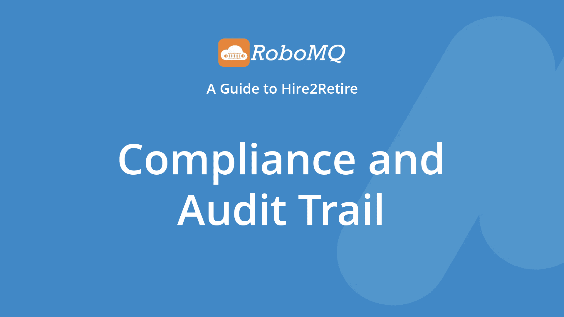 RoboMQ - A Guide to Hire2Retire. Compliance and Audit Trail.