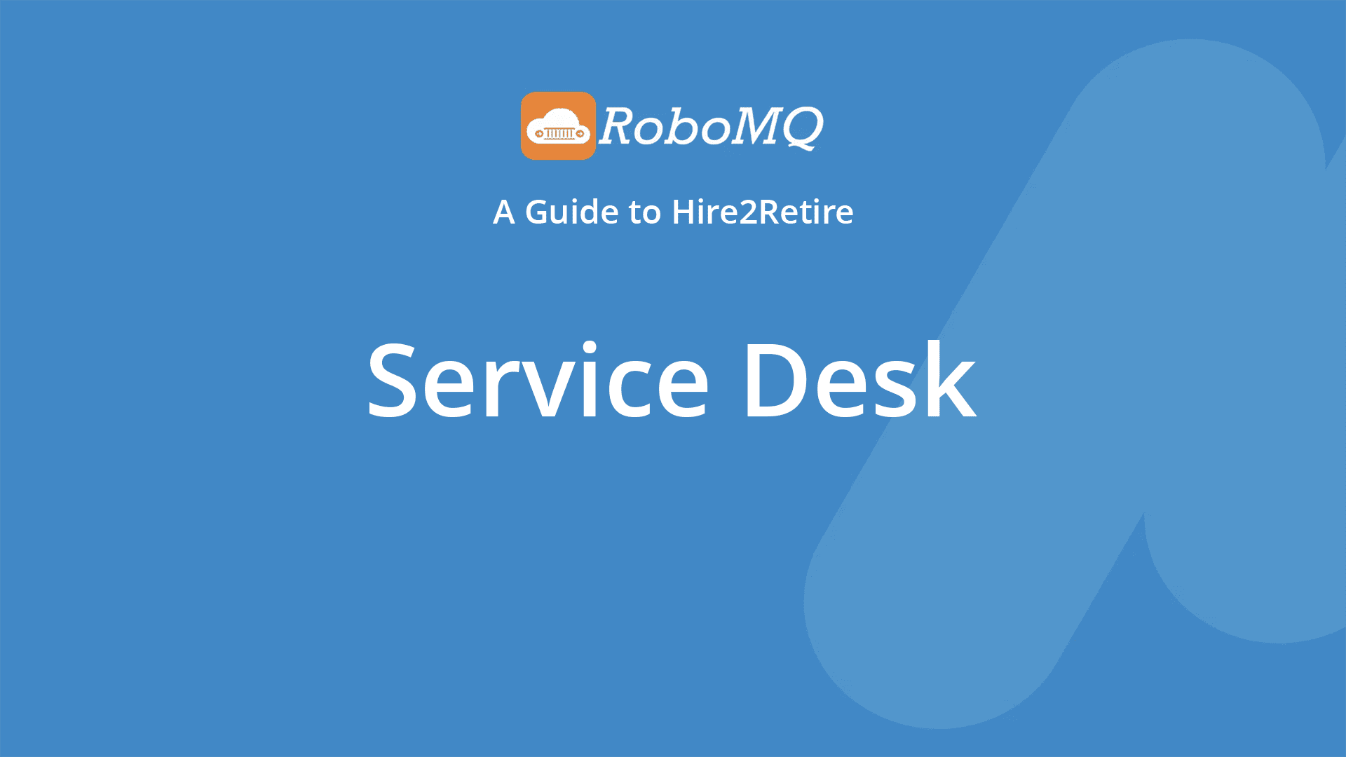RoboMQ - A Guide to Hire2Retire. Service Desk.